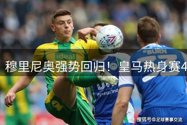 穆里尼奥强势回归！皇马热身赛4球横扫莱加内斯